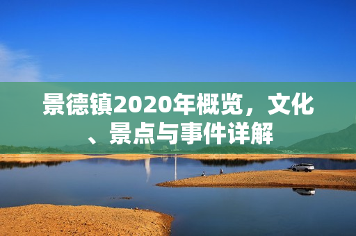 景德镇2020年概览，文化、景点与事件详解