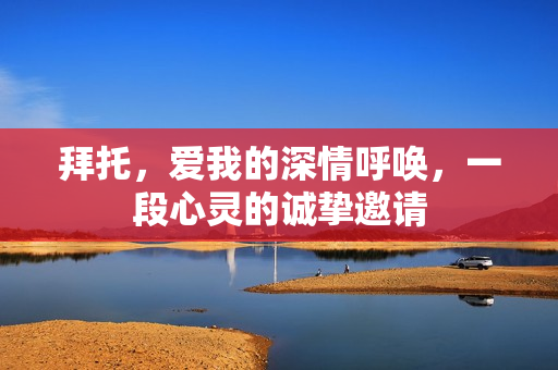 拜托，爱我的深情呼唤，一段心灵的诚挚邀请