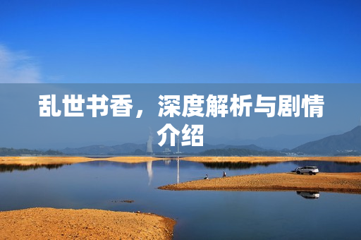 乱世书香,深度解析与剧情介绍 乱世书香,深度解析与剧情介绍