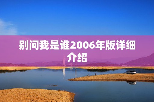 别问我是谁2006年版详细介绍