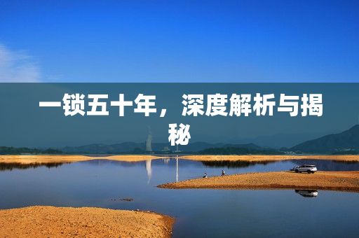 一锁五十年，深度解析与揭秘