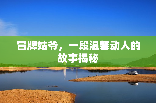 冒牌姑爷，一段温馨动人的故事揭秘