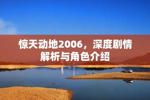惊天动地2006，深度剧情解析与角色介绍