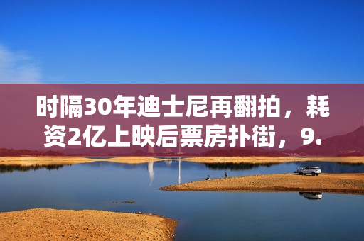 时隔30年迪士尼再翻拍,耗资2亿上映后票房扑街,9.1分神作被毁? 时隔30年迪士尼再翻拍,耗资2亿上映后票房扑街,9.1分神作被毁?
