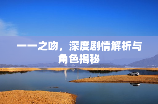 一一之吻，深度剧情解析与角色揭秘