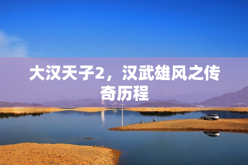 大汉天子2，汉武雄风之传奇历程