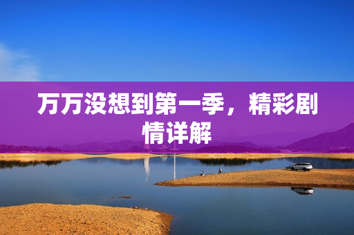 万万没想到第一季,精彩剧情详解 万万没想到第一季,精彩剧情详解