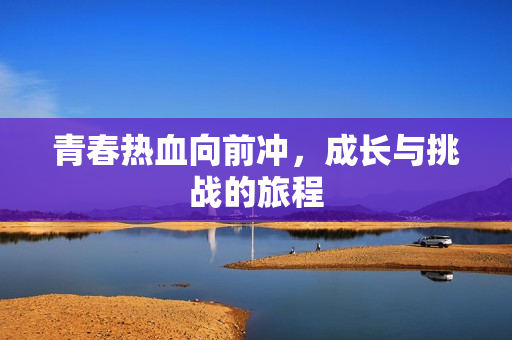 青春热血向前冲，成长与挑战的旅程
