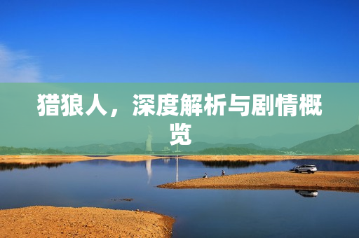 猎狼人,深度解析与剧情概览 猎狼人,深度解析与剧情概览