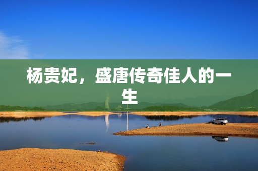 杨贵妃，盛唐传奇佳人的一生