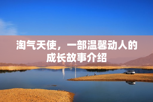 淘气天使,一部温馨动人的成长故事介绍 淘气天使,一部温馨动人的成长故事介绍