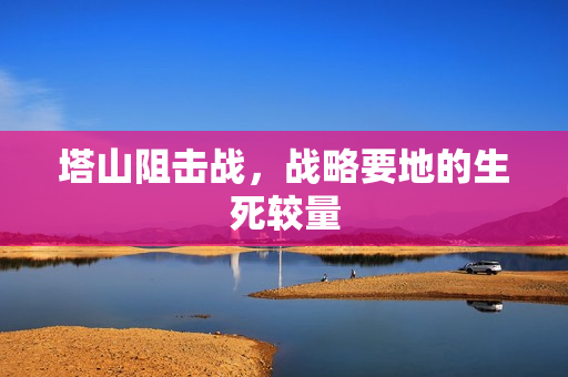 塔山阻击战，战略要地的生死较量