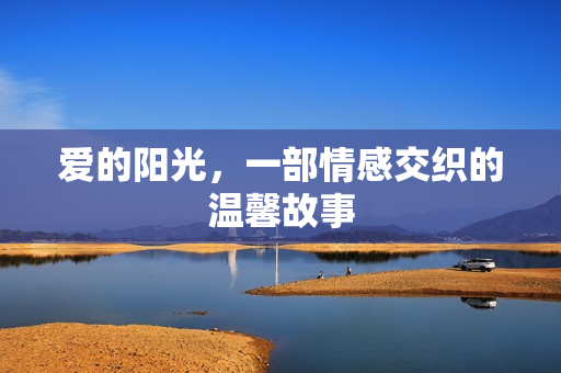 爱的阳光，一部情感交织的温馨故事