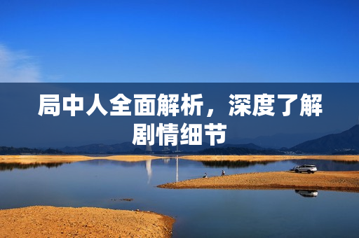 局中人全面解析，深度了解剧情细节