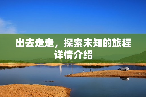 出去走走，探索未知的旅程详情介绍