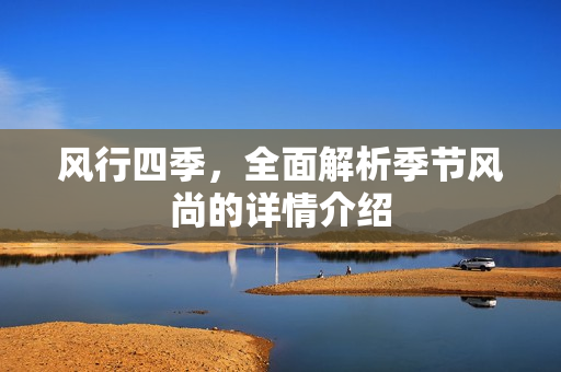 风行四季，全面解析季节风尚的详情介绍