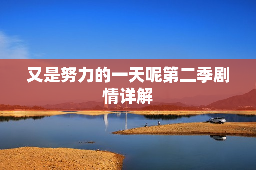 又是努力的一天呢第二季剧情详解