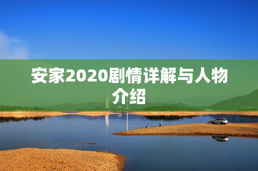 安家2020剧情详解与人物介绍