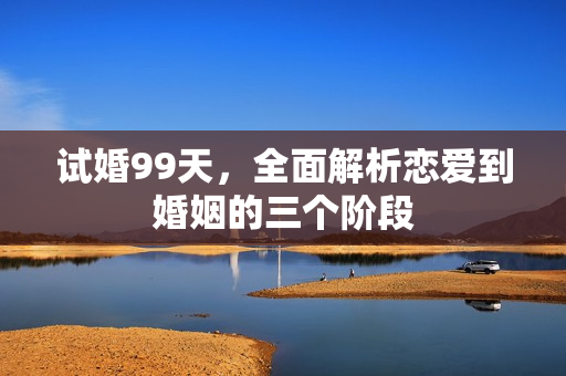 试婚99天，全面解析恋爱到婚姻的三个阶段