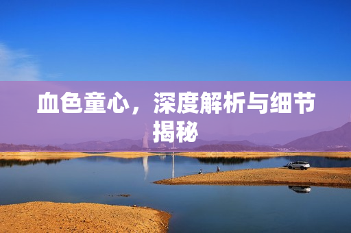 血色童心，深度解析与细节揭秘