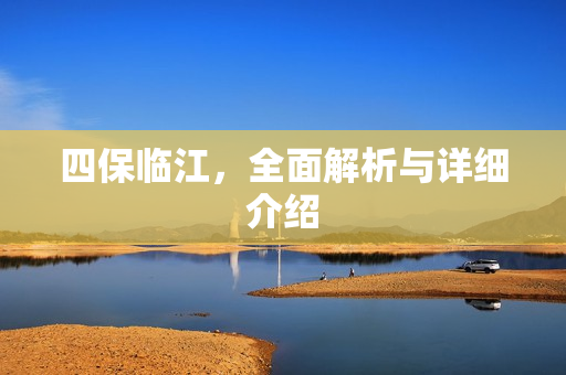 四保临江，全面解析与详细介绍