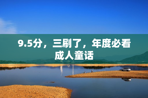 9.5分,三刷了,年度必看成人童话 9.5分,三刷了,年度必看成人童话