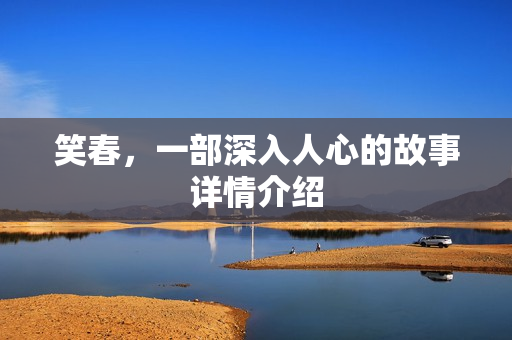 笑春,一部深入人心的故事详情介绍 笑春,一部深入人心的故事详情介绍