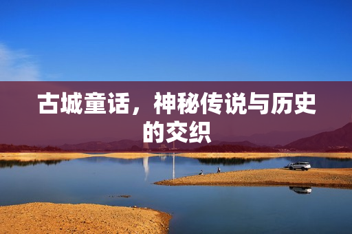 古城童话，神秘传说与历史的交织