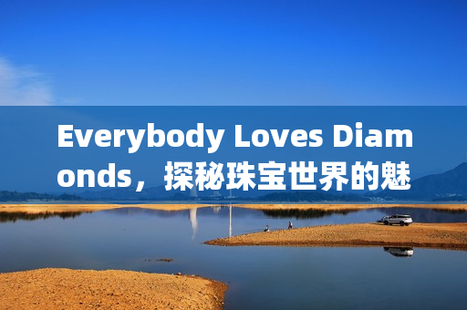 Everybody Loves Diamonds，探秘珠宝世界的魅力之旅