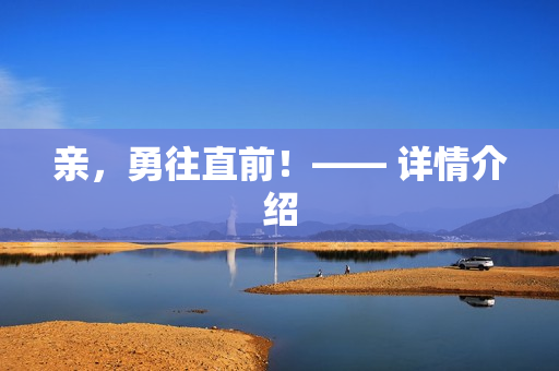 亲，勇往直前！—— 详情介绍