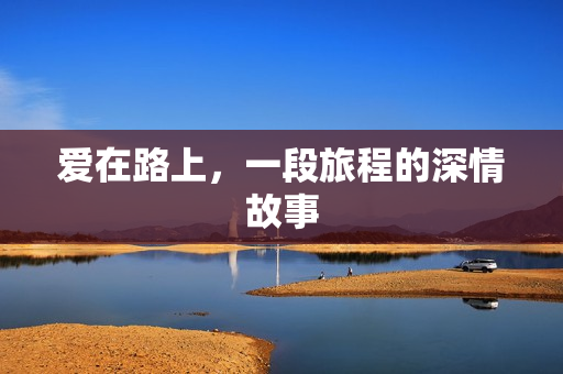 爱在路上，一段旅程的深情故事