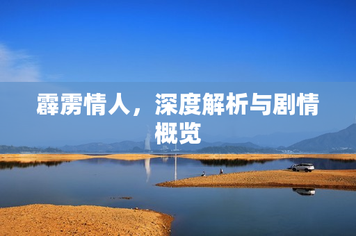 霹雳情人,深度解析与剧情概览 霹雳情人,深度解析与剧情概览