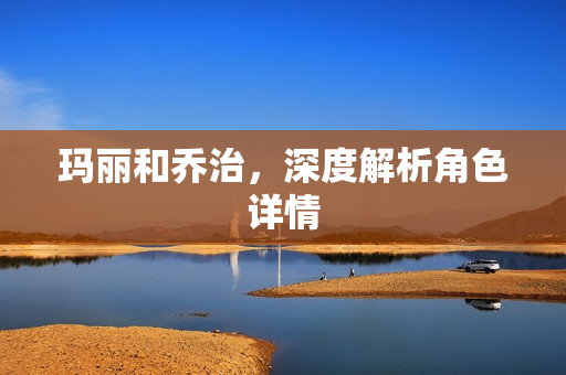 玛丽和乔治，深度解析角色详情