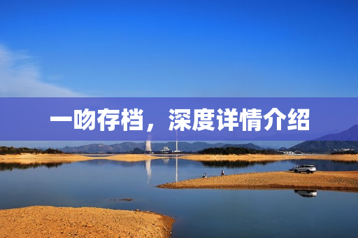 一吻存档，深度详情介绍