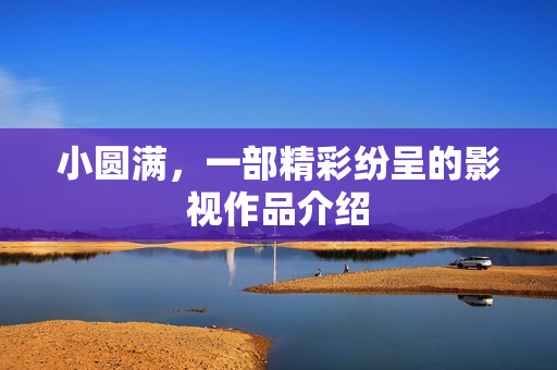 小圆满，一部精彩纷呈的影视作品介绍