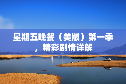 星期五晚餐（美版）第一季，精彩剧情详解