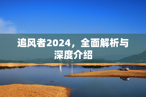 追风者2024，全面解析与深度介绍