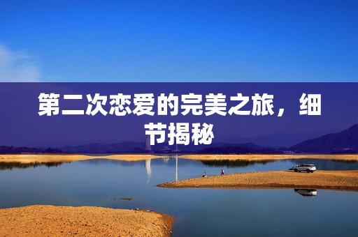 第二次恋爱的完美之旅，细节揭秘