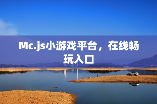 Mc.js小游戏平台,在线畅玩入口 Mc.js小游戏平台,在线畅玩入口