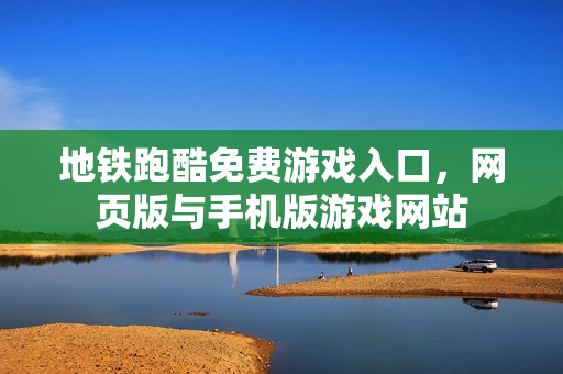 地铁跑酷免费游戏入口,网页版与手机版游戏网站 地铁跑酷免费游戏入口,网页版与手机版游戏网站