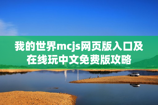 我的世界mcjs网页版入口及在线玩中文免费版攻略 我的世界mcjs网页版入口及在线玩中文免费版攻略