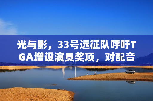 光与影，33号远征队呼吁TGA增设演员奖项，对配音与动作捕捉投入更多关注！