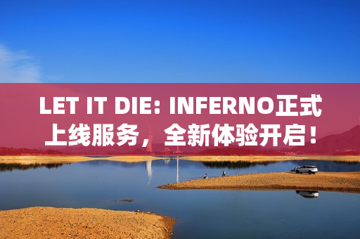 LET IT DIE: INFERNO正式上线服务，全新体验开启！