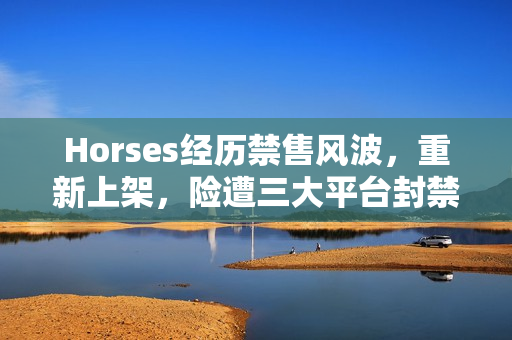 Horses经历禁售风波，重新上架，险遭三大平台封禁的争议游戏标题揭晓