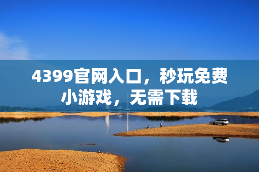4399官网入口,秒玩免费小游戏,无需下载 4399官网入口,秒玩免费小游戏,无需下载
