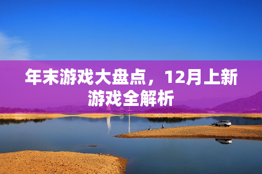 年末游戏大盘点，12月上新游戏全解析