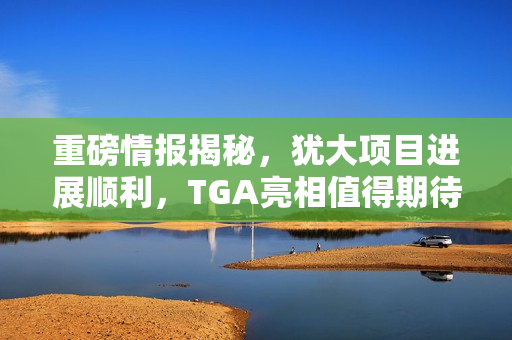 重磅情报揭秘，犹大项目进展顺利，TGA亮相值得期待？
