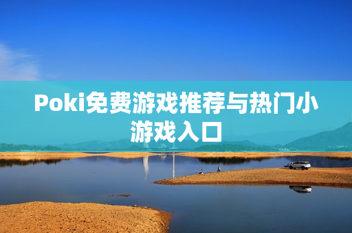 Poki免费游戏推荐与热门小游戏入口