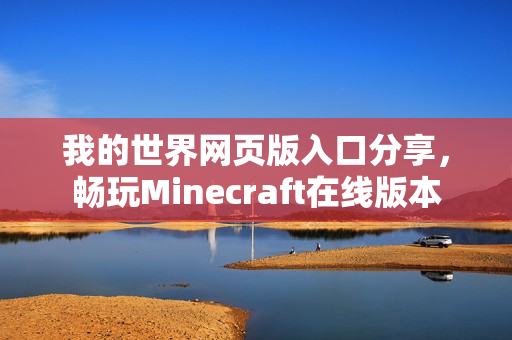 我的世界网页版入口分享，畅玩Minecraft在线版本