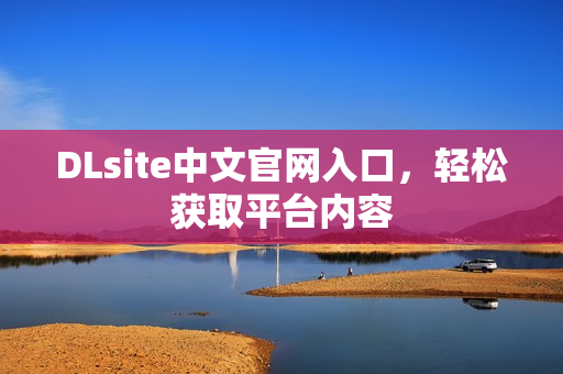 DLsite中文官网入口，轻松获取平台内容